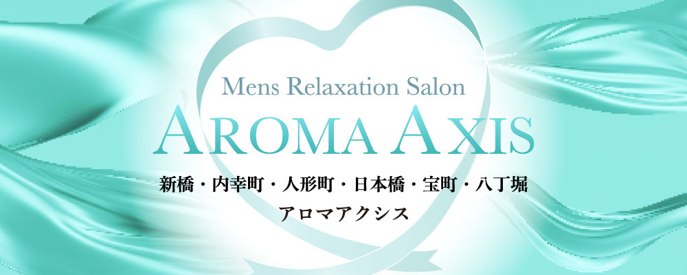 新橋・内幸町・人形町・日本橋・宝町・八丁堀　メンズエステ【AROMA AXIS】アロマアクシス